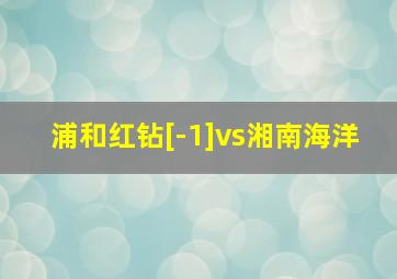 浦和红钻[-1]vs湘南海洋